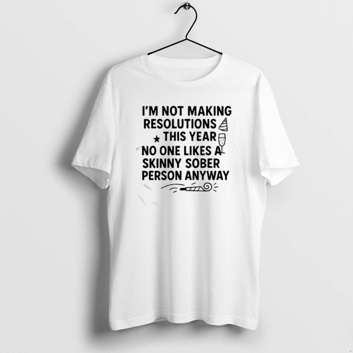 Official Im Not Making Resolutions This Year No One Likes A Skinny Sober Person Anyway T-Shirts, Hoodie, Sweatshirt