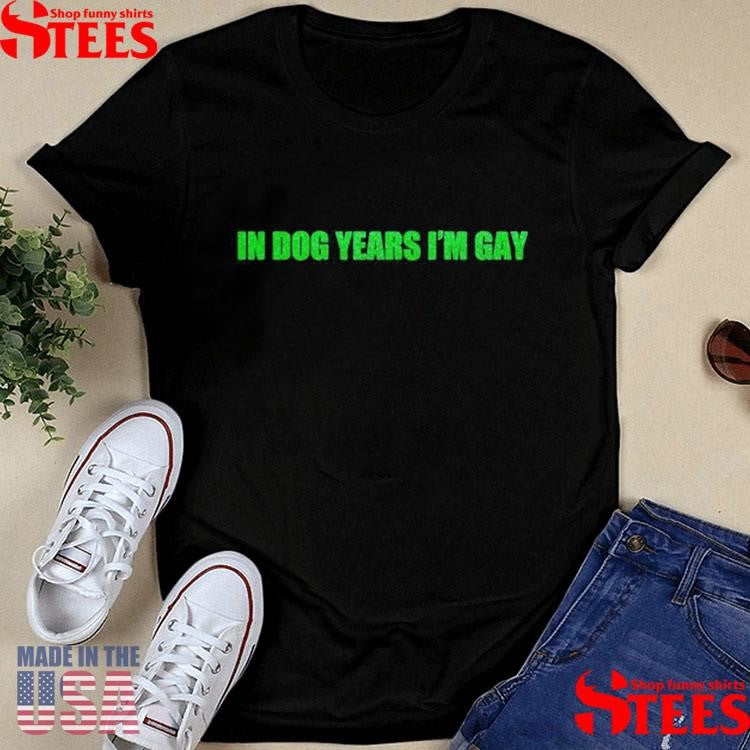 In Dog Years I’m Gay Shirts