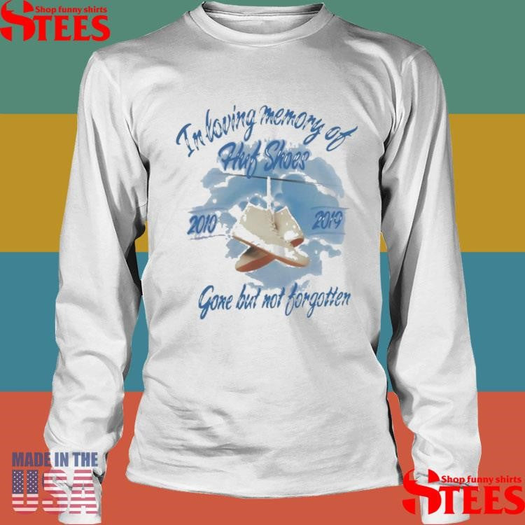 In Loving Memory Of Huf Shoes 2010 2019 Gone But Not Forgotten Shirts