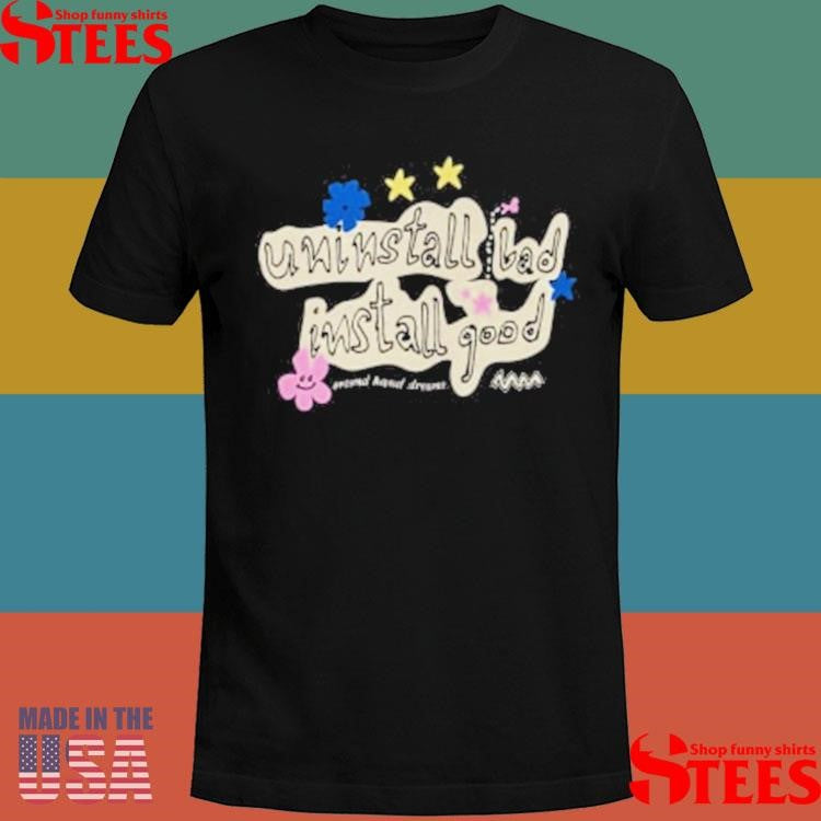 Install Good Uninstall Bad Install Good Shirts