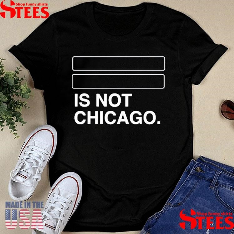 Is Not Chicago Shirts