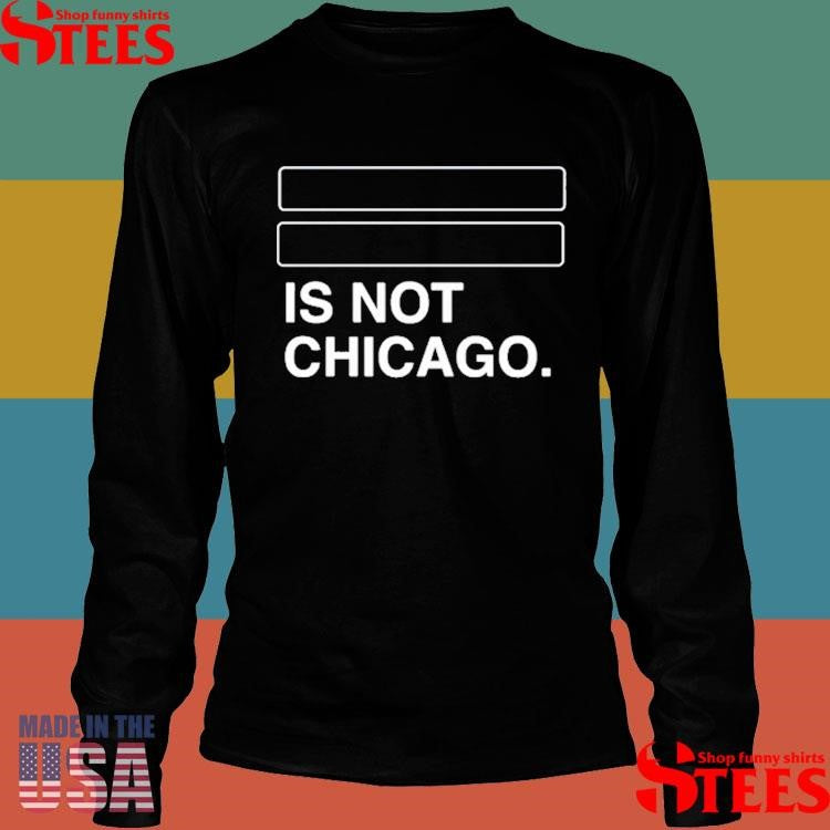 Is Not Chicago Shirts