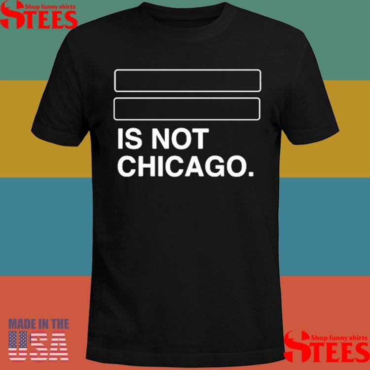 Is Not Chicago Shirts