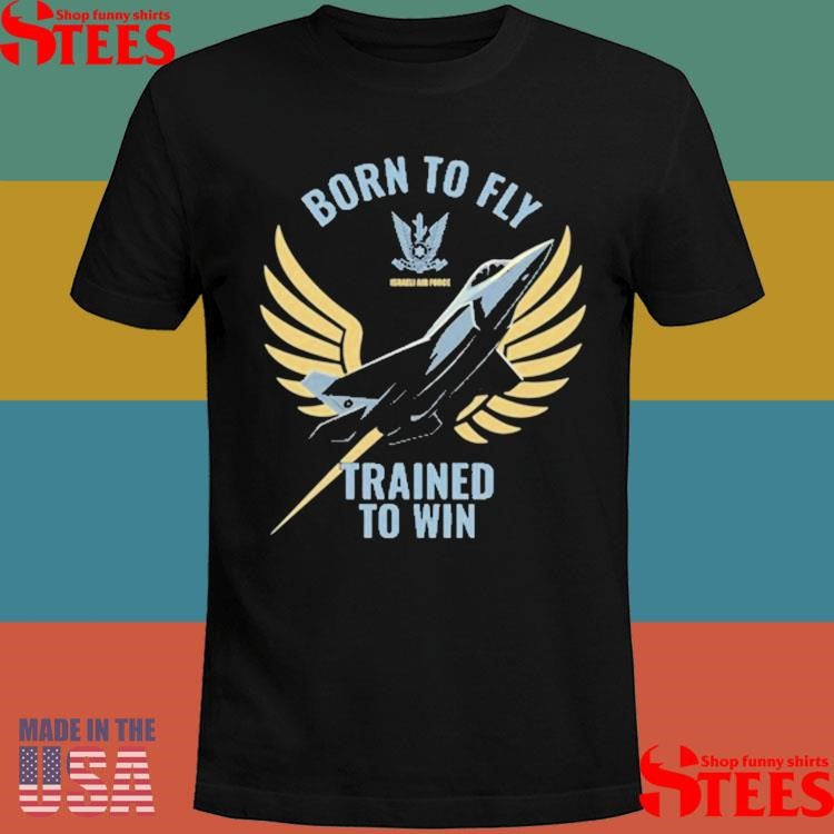 Israeli Air Force Iaf Born To Fly Trained To Win T-Shirts