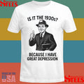 It Is The 1930s Because I Have Great Depression Shirts
