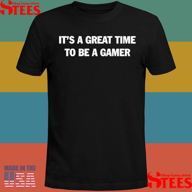 It’s A Great Time To Be A Gamer Shirts