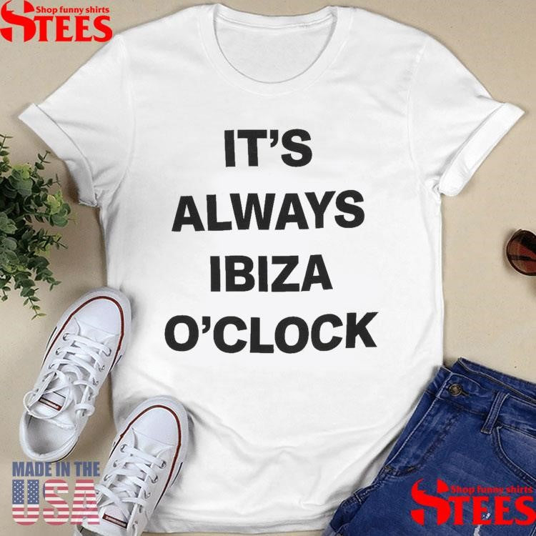 It’s Always Ibiza O’clock Shirts