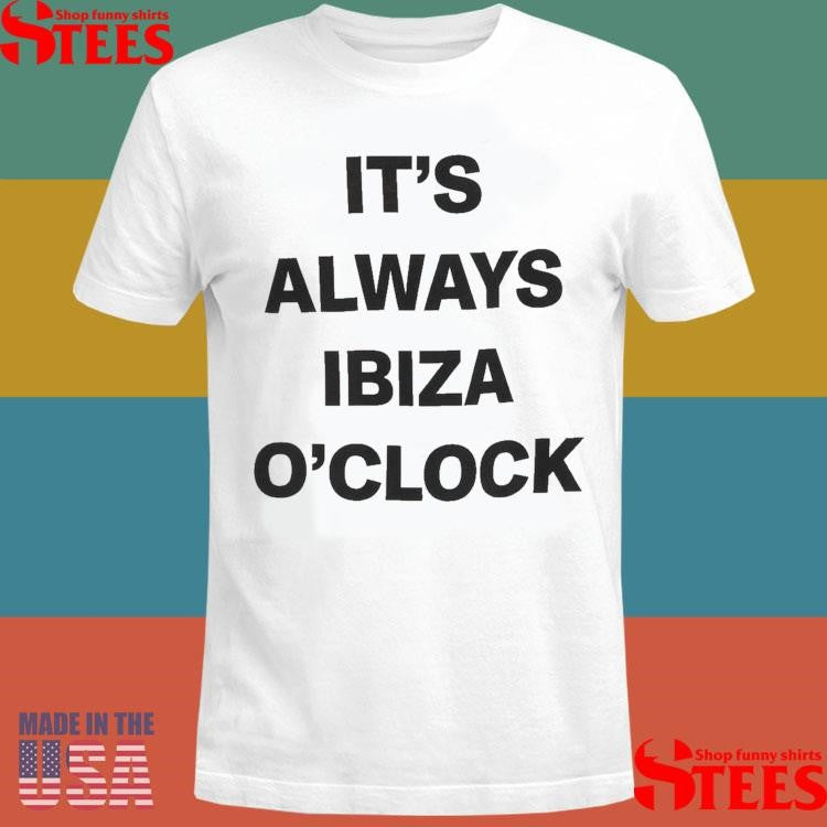 It’s Always Ibiza O’clock Shirts