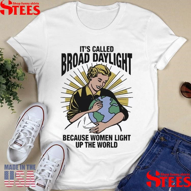 It’s Called Broad Daylight Because Women Light Up The World Shirts