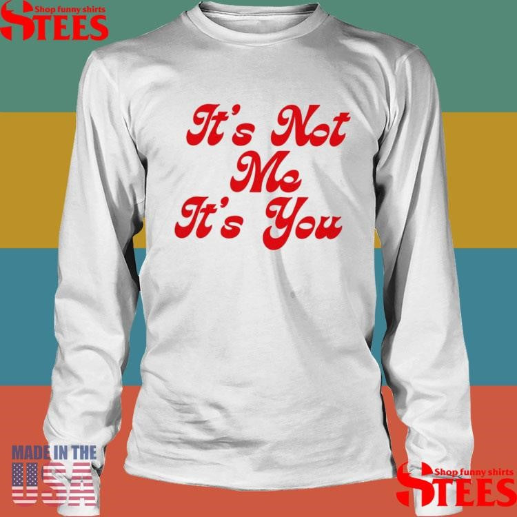 It’s Not Me It’s You Shirts