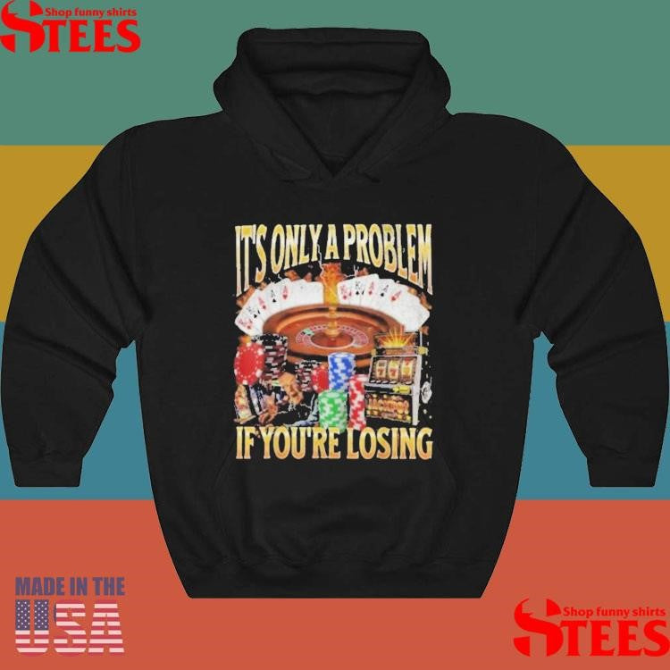 It’s Only A Problem If You’re Losing T-shirt
