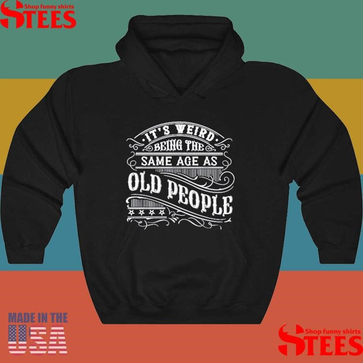 It’s Weird Being The Same Age As Old People T-shirts