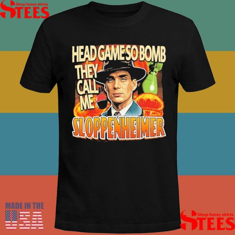 J Robert Oppenheimer Cillian Murphy Oppenheimer Head Game So Bomb They Call Me Sloppenheimer T-shirt