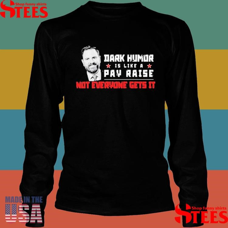 Jd Vance Dark Humor Is Like A Pay Raise Not Everyone Gets It Shirts