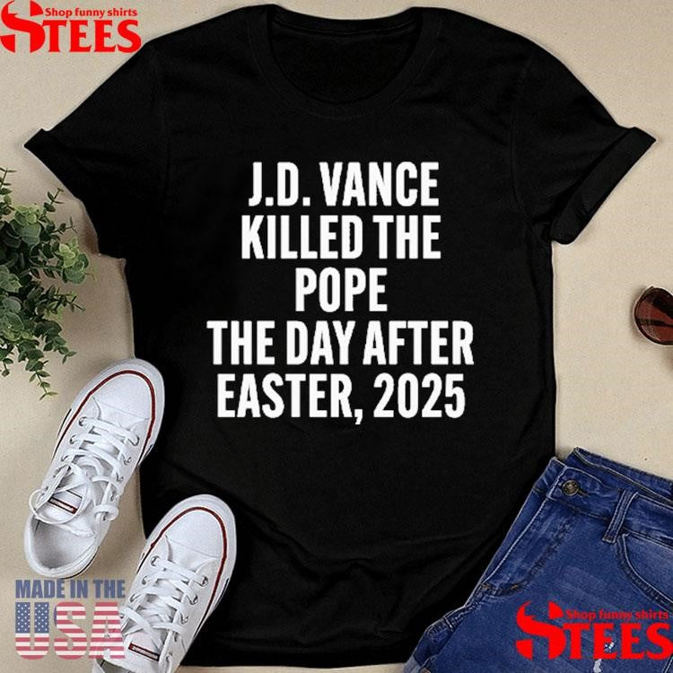 Jd Vance Killed The Pope On The Day After Easter 2025 Shirts