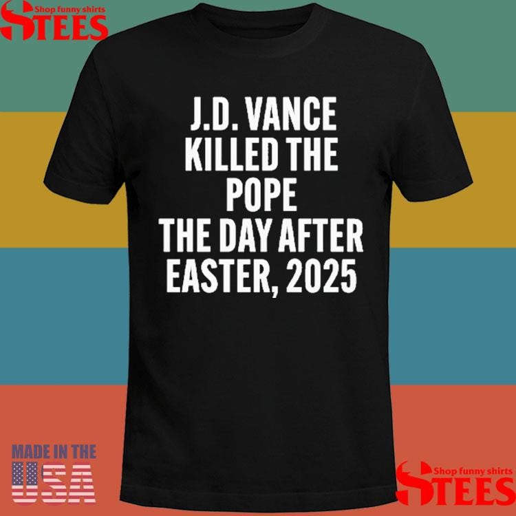 Jd Vance Killed The Pope On The Day After Easter 2025 Shirts