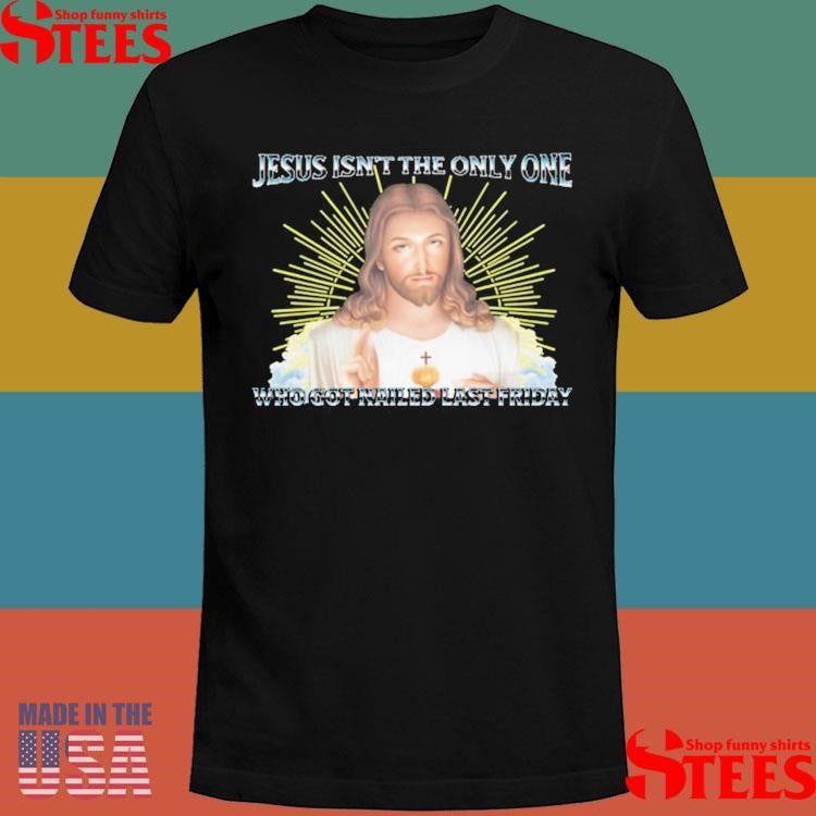 Jesus Isn’t The Only One Who Got Nailed Last Friday Shirts