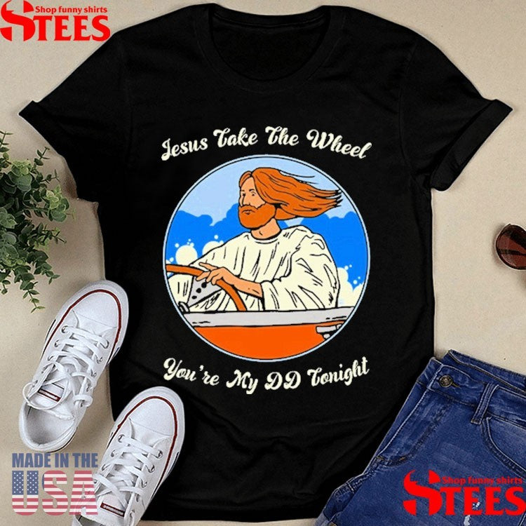 Jesus Take The Wheel You’re My Dd Tonight Drive Car T-shirt