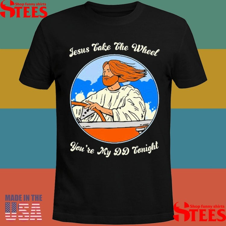 Jesus Take The Wheel You’re My Dd Tonight Drive Car T-shirt