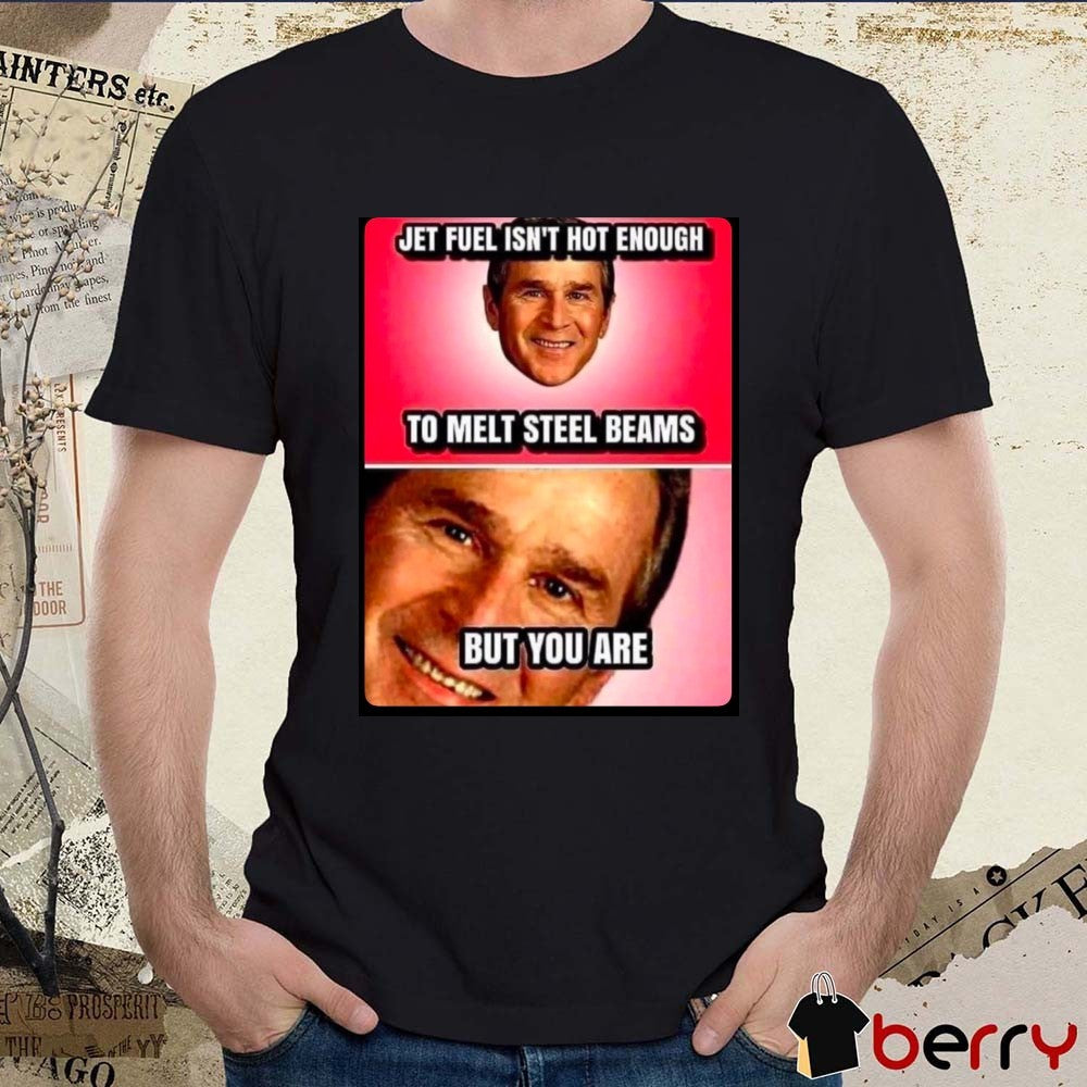 Jet Fuel Isn’t Hot Enough To Melt Steel Beams But You Are t-shirt