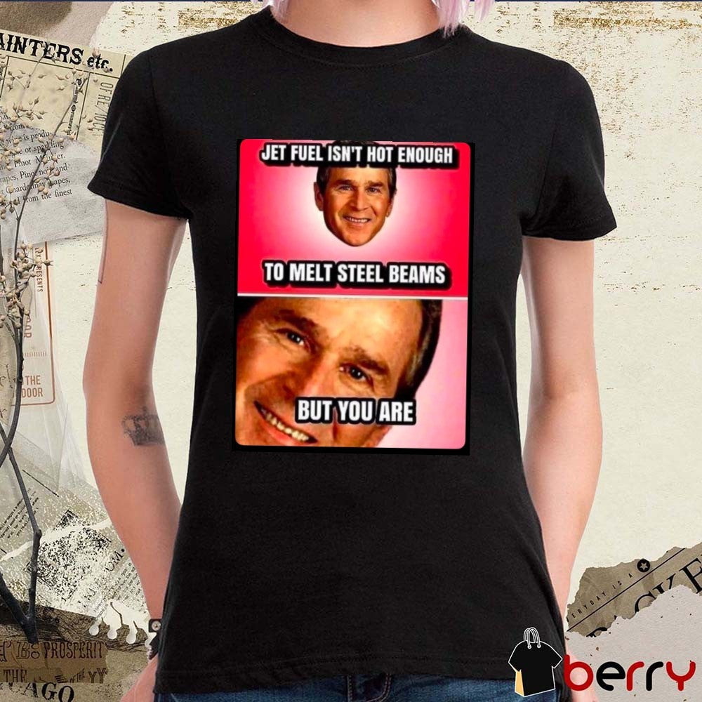 Jet Fuel Isn’t Hot Enough To Melt Steel Beams But You Are t-shirt