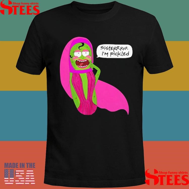 Jorgeous Sisterrr I’m Pickled Shirts