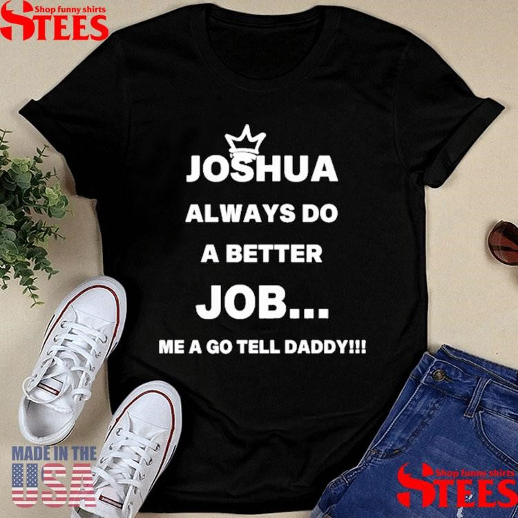 Joshua Always Do A Better Job Me A Go Tell Daddy Shirts