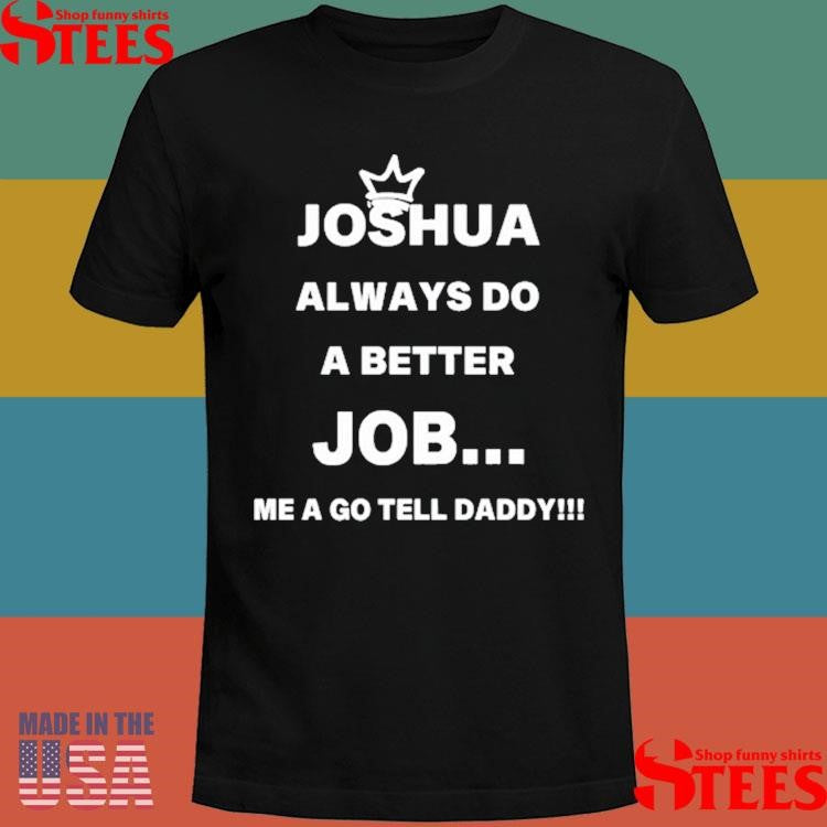 Joshua Always Do A Better Job Me A Go Tell Daddy Shirts