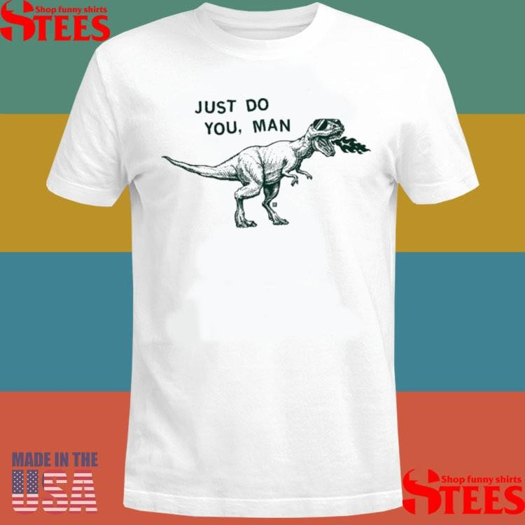 Just Do You Man Dinosaur Shirts