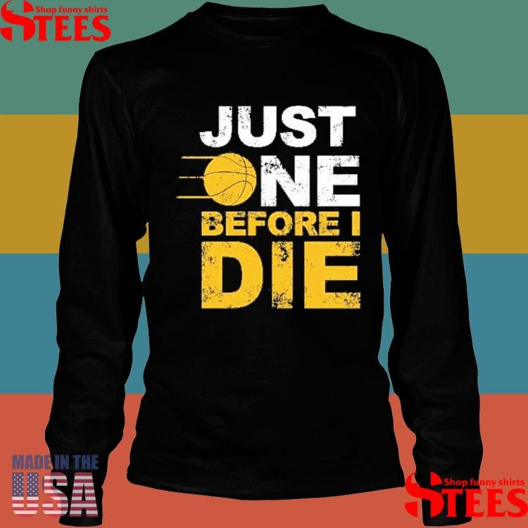 Just One Before I Die Selling Out Fast Shirts