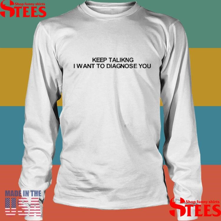 Keep Talking I Want To Diagnose You Shirts