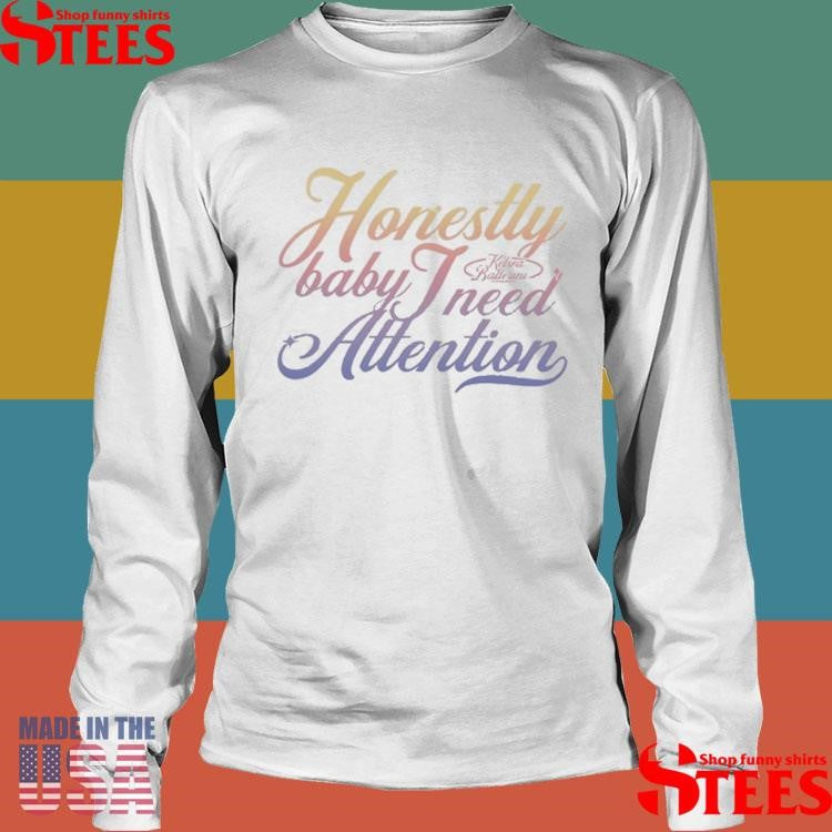 Kelsea Ballerini Honestly Baby I Need Attention Shirts