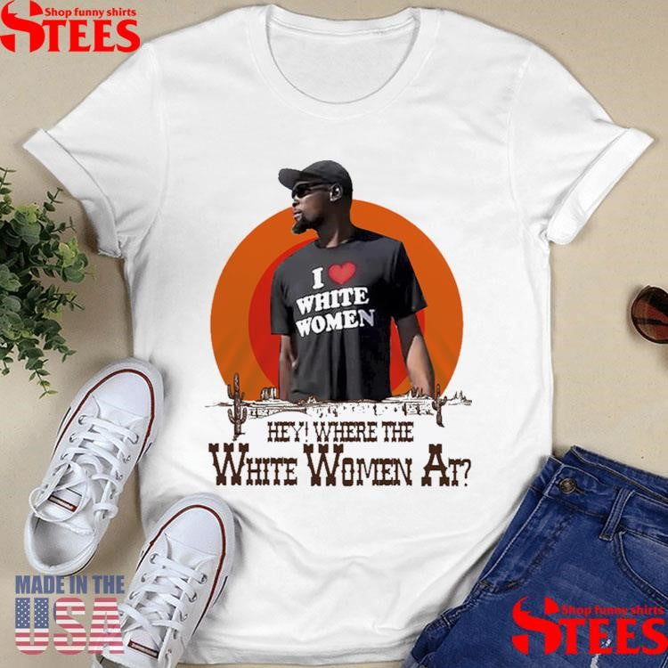 Kevin Durant I Love White Women Hey Where The White Women At T-shirts