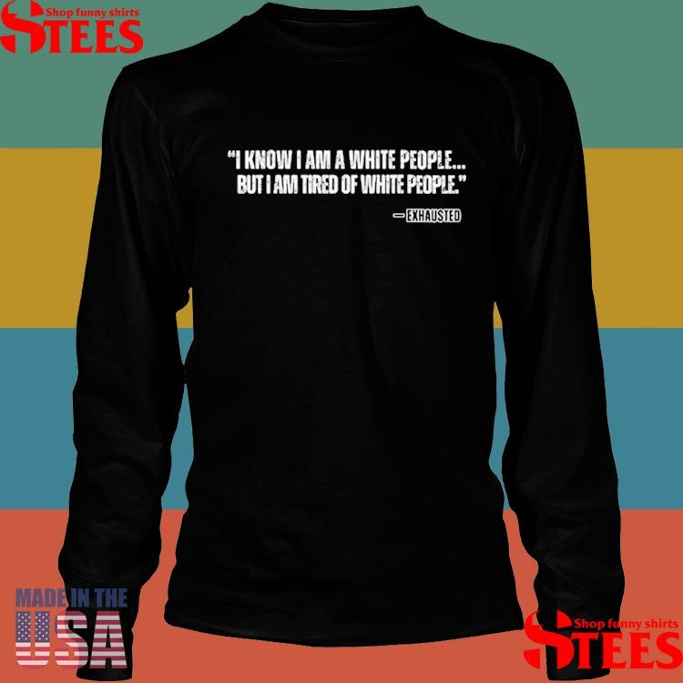 Kiandria I Know I Am A White People But I Am Tired Of White People Shirts