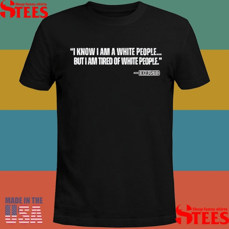Kiandria I Know I Am A White People But I Am Tired Of White People Shirts