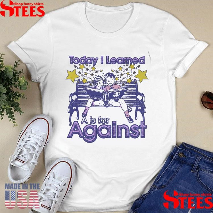 Kindergarten Today I Learned A Is For Against Shirts