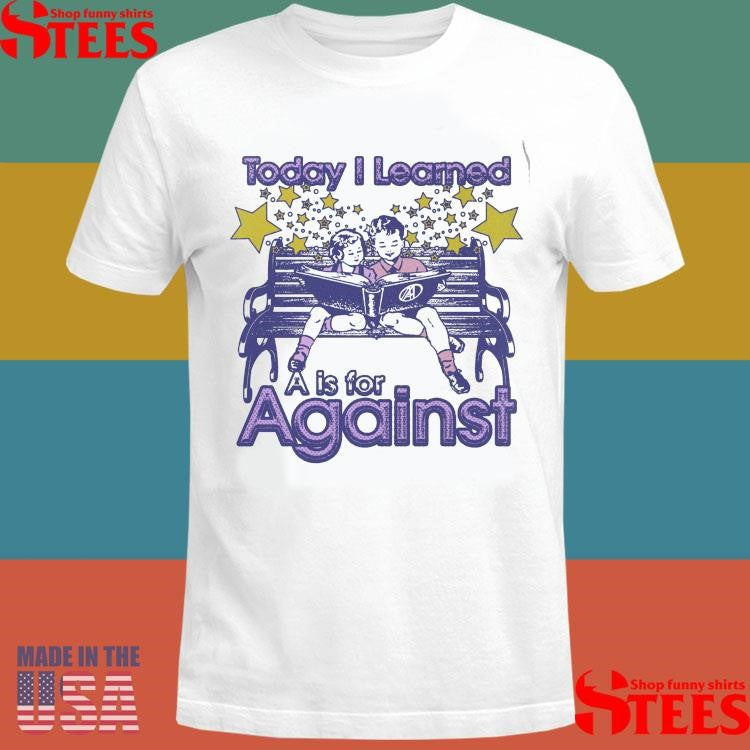 Kindergarten Today I Learned A Is For Against Shirts