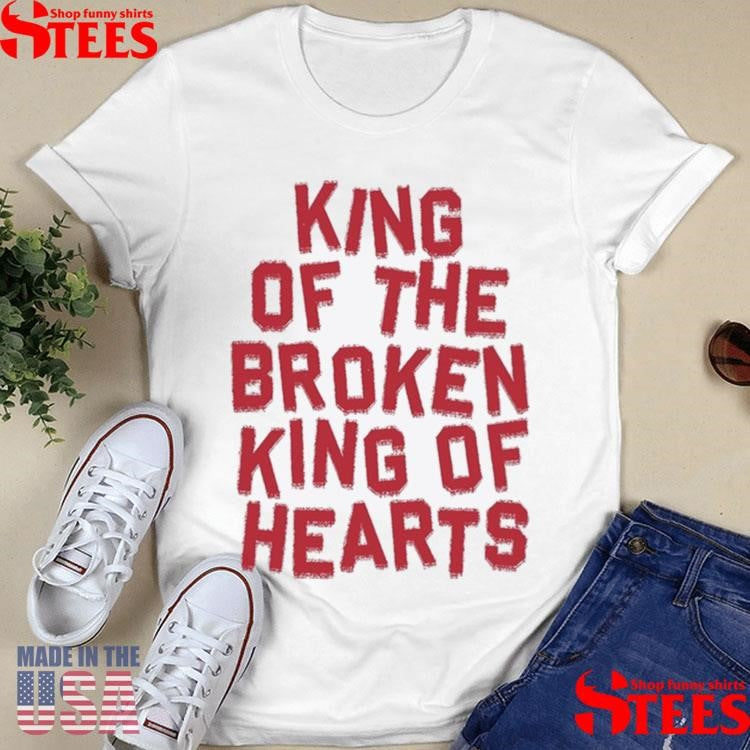King Of The Broken King Of Hearts Shirts