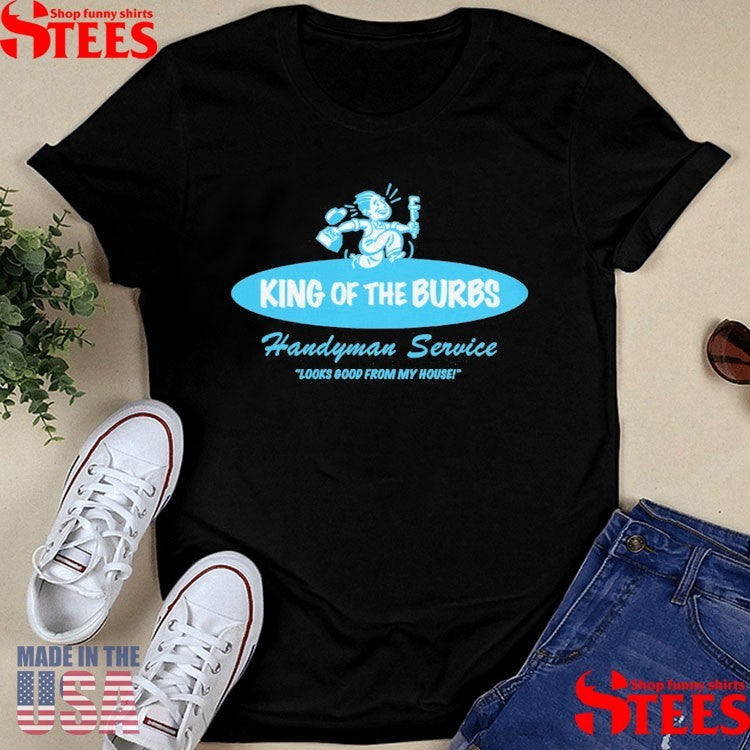 King Of The Burbs Handyman Service Looks Good From My House T-shirt