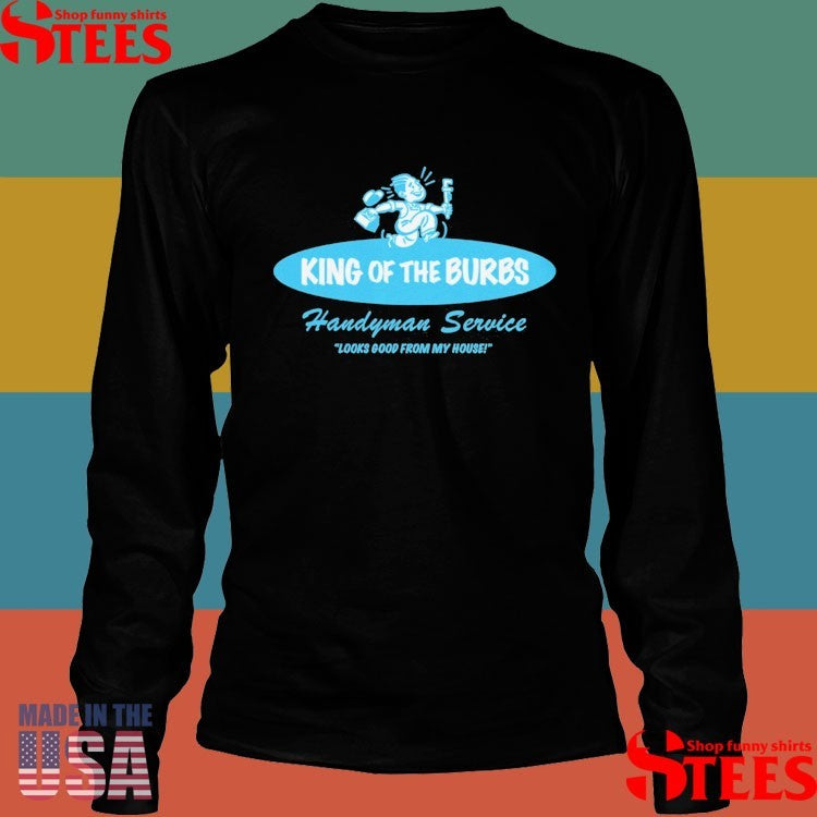 King Of The Burbs Handyman Service Looks Good From My House T-shirt