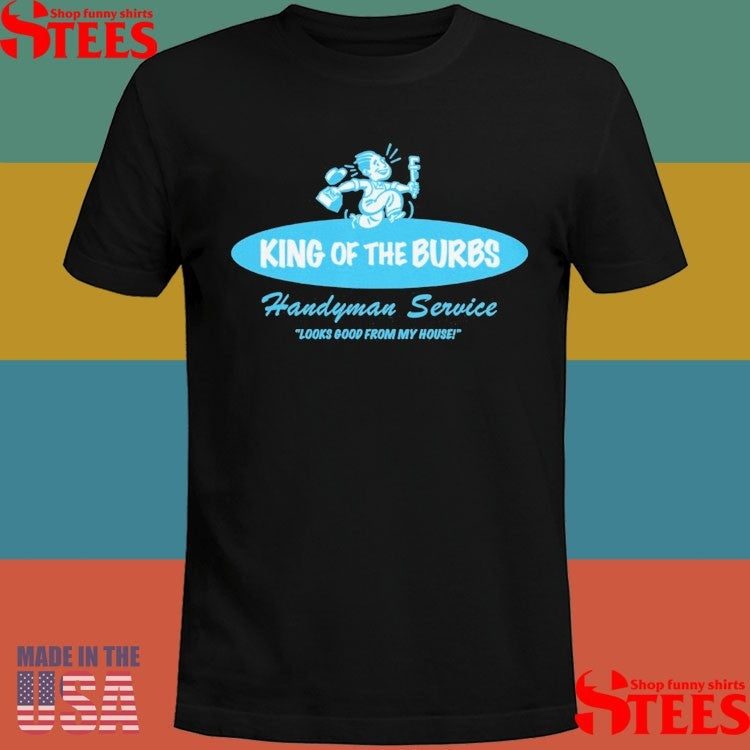 King Of The Burbs Handyman Service Looks Good From My House T-shirt