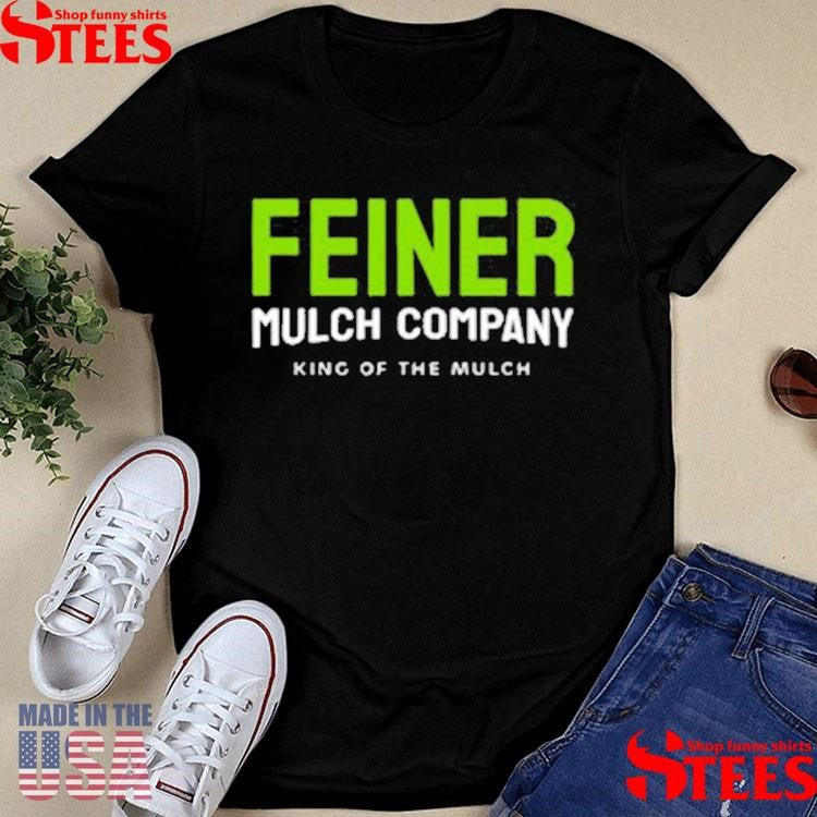 King Of The Mulch Feiner Mulch Company Shirts
