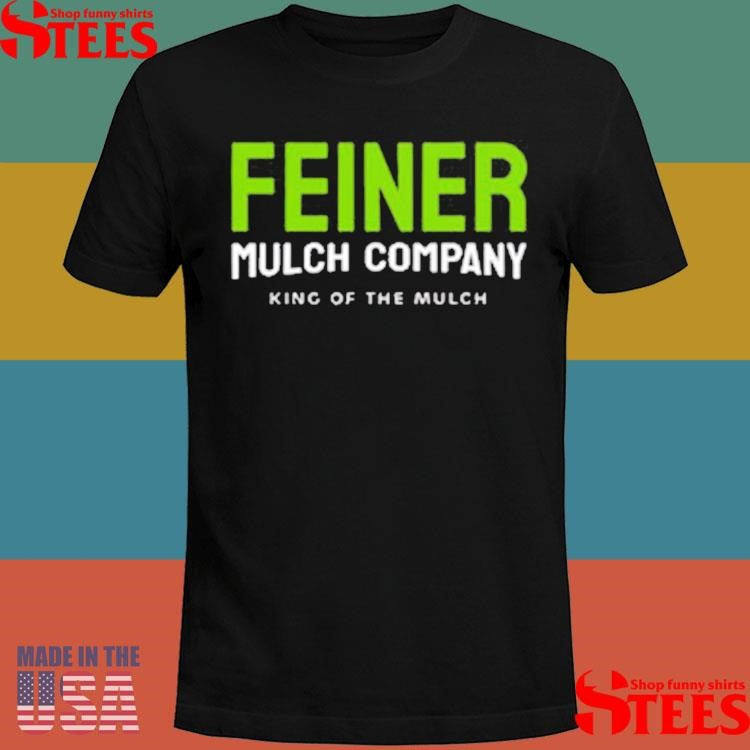 King Of The Mulch Feiner Mulch Company Shirts