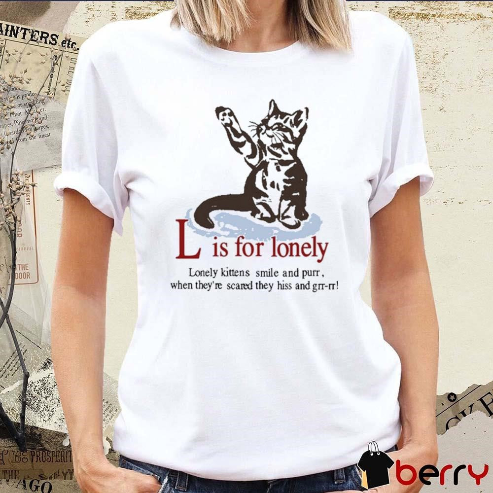 L Is For Lonely Boyfriend Lonely kittens smile and purr when they’re scared they hiss and grr-rr Art t-shirt