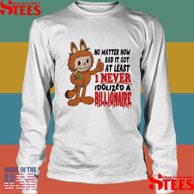 Labubu No Matter How Bad It Got At Least I Never Idolized A Billionaire T-shirt