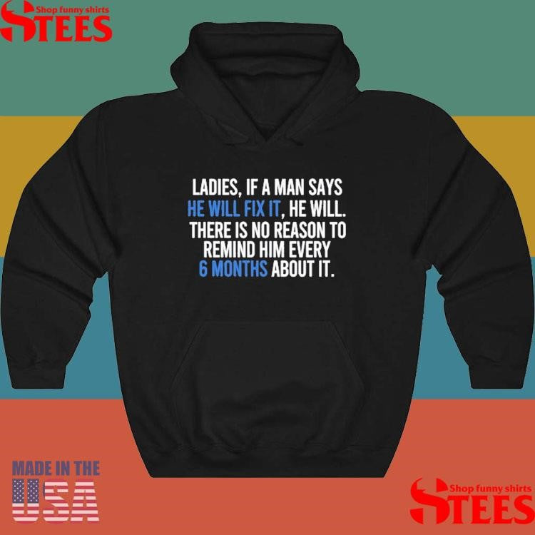 Ladies If A Man Says He Will Fix It He Will There Is No Reason To Remind Him Every 6 Months About It Shirts