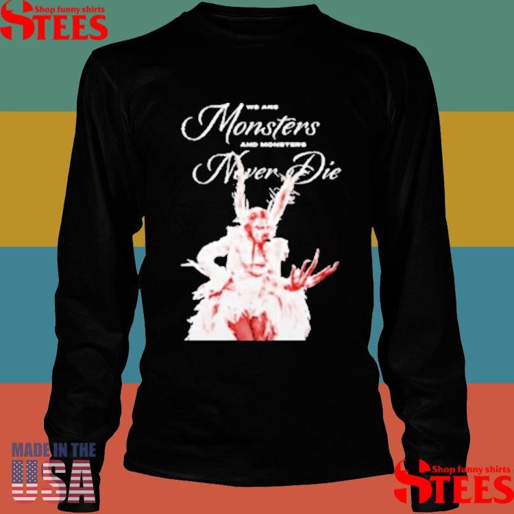 Lady Gaga We Are Monsters And Monsters Never Die Shirts