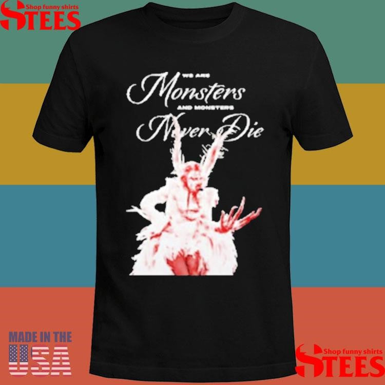Lady Gaga We Are Monsters And Monsters Never Die Shirts