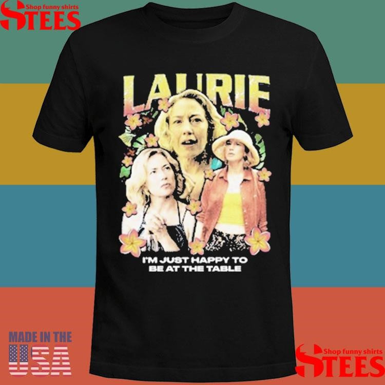 Laurie Rap I’m Just Happy To Be At The Table Shirts