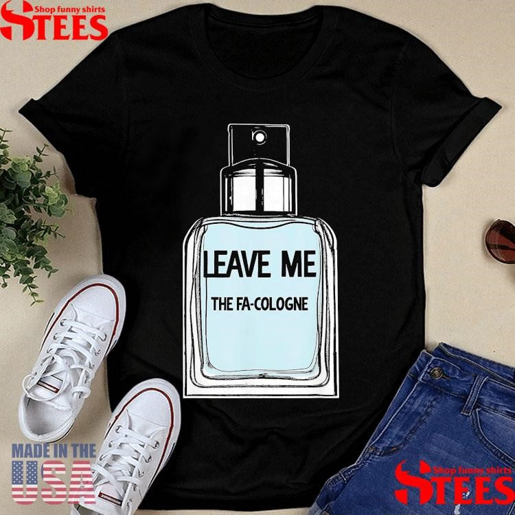Leave Me The Fa Cologne T-shirt